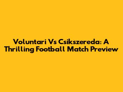 Voluntari Vs Csikszereda: A Thrilling Football Match Preview