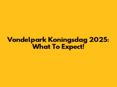 Vondelpark Koningsdag 2025: What To Expect!