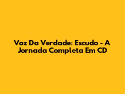 Voz Da Verdade: Escudo - A Jornada Completa Em CD