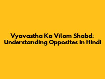 Vyavastha Ka Vilom Shabd: Understanding Opposites In Hindi
