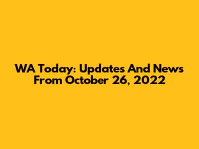 WA Today: Updates And News From October 26, 2022