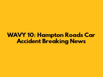 WAVY 10: Hampton Roads Car Accident Breaking News
