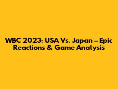 WBC 2023: USA Vs. Japan – Epic Reactions & Game Analysis