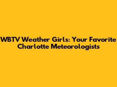WBTV Weather Girls: Your Favorite Charlotte Meteorologists