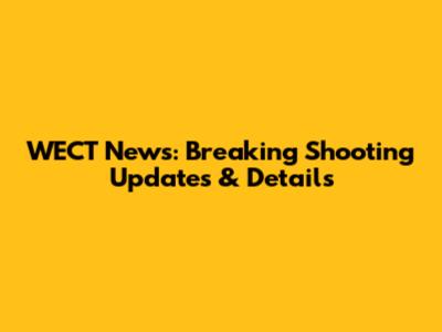 WECT News: Breaking Shooting Updates & Details