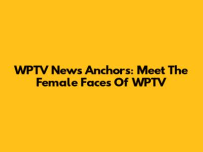WPTV News Anchors: Meet The Female Faces Of WPTV