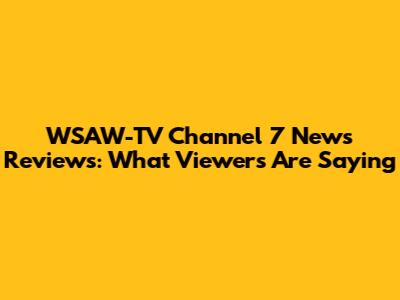 WSAW-TV Channel 7 News Reviews: What Viewers Are Saying