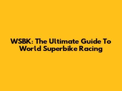 WSBK: The Ultimate Guide To World Superbike Racing