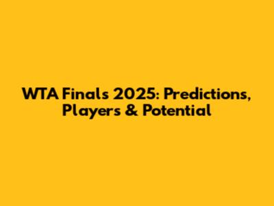 WTA Finals 2025: Predictions, Players & Potential