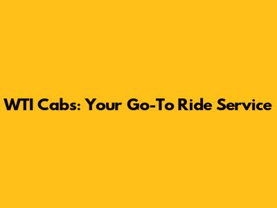 WTI Cabs: Your Go-To Ride Service