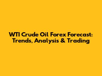 WTI Crude Oil Forex Forecast: Trends, Analysis & Trading