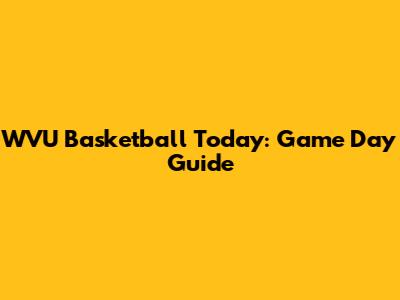 WVU Basketball Today: Game Day Guide