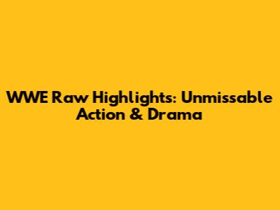 WWE Raw Highlights: Unmissable Action & Drama