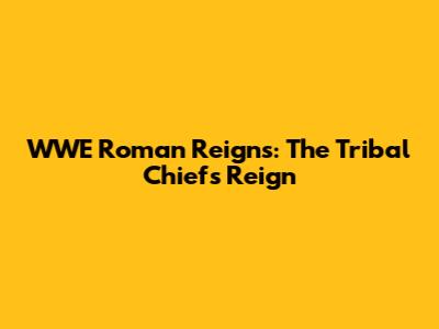 WWE Roman Reigns: The Tribal Chief's Reign