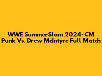WWE SummerSlam 2024: CM Punk Vs. Drew McIntyre Full Match