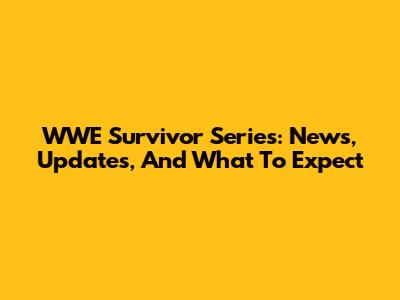 WWE Survivor Series: News, Updates, And What To Expect