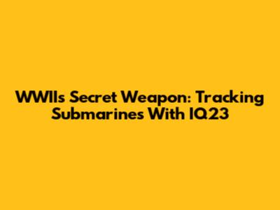 WWII's Secret Weapon: Tracking Submarines With IQ23