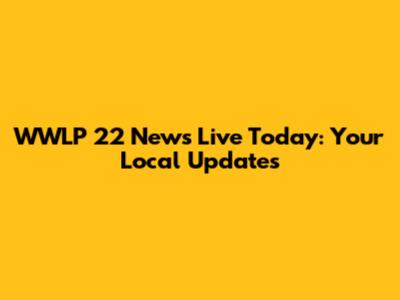 WWLP 22 News Live Today: Your Local Updates