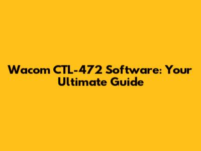Wacom CTL-472 Software: Your Ultimate Guide