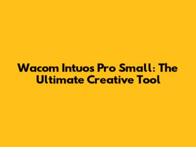 Wacom Intuos Pro Small: The Ultimate Creative Tool