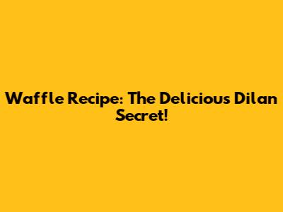 Waffle Recipe: The Delicious Dilan Secret!