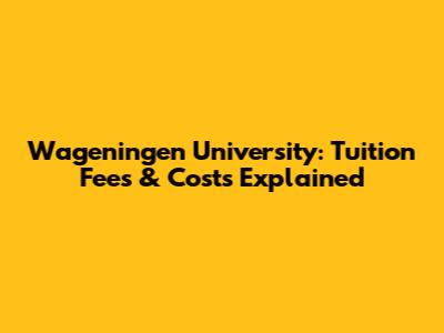 Wageningen University: Tuition Fees & Costs Explained