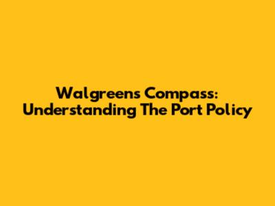 Walgreens Compass: Understanding The Port Policy