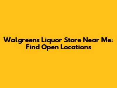 Walgreens Liquor Store Near Me: Find Open Locations