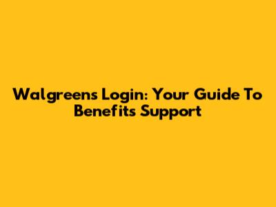 Walgreens Login: Your Guide To Benefits Support