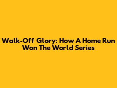 Walk-Off Glory: How A Home Run Won The World Series