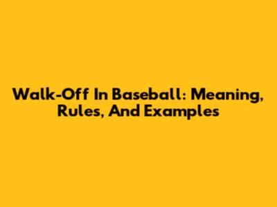 Walk-Off In Baseball: Meaning, Rules, And Examples
