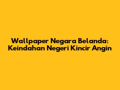 Wallpaper Negara Belanda: Keindahan Negeri Kincir Angin