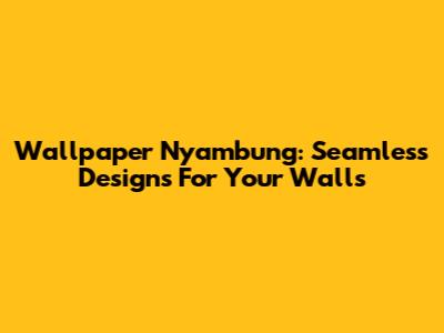 Wallpaper Nyambung: Seamless Designs For Your Walls