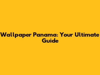 Wallpaper Panama: Your Ultimate Guide