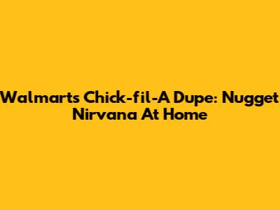 Walmart's Chick-fil-A Dupe: Nugget Nirvana At Home