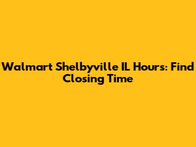 Walmart Shelbyville IL Hours: Find Closing Time