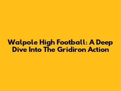 Walpole High Football: A Deep Dive Into The Gridiron Action