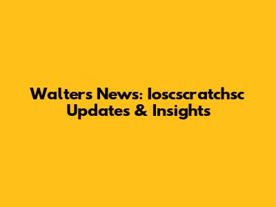 Walters News: Ioscscratchsc Updates & Insights