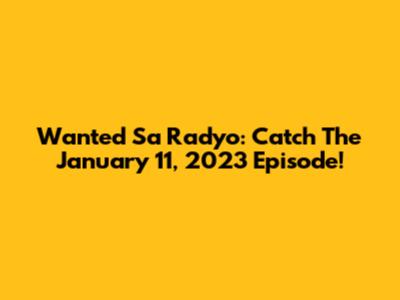 Wanted Sa Radyo: Catch The January 11, 2023 Episode!