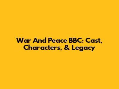 War And Peace BBC: Cast, Characters, & Legacy