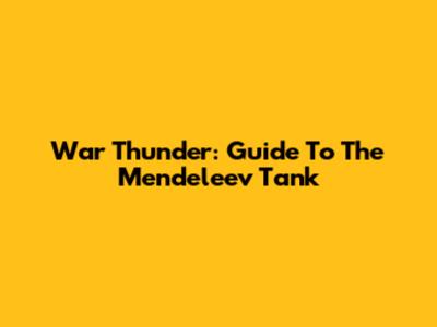 War Thunder: Guide To The Mendeleev Tank