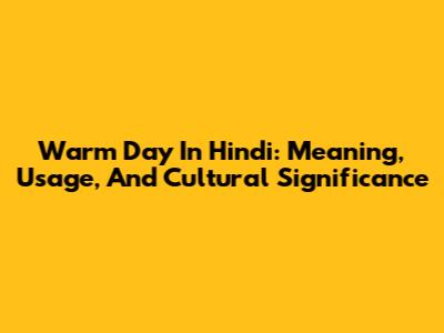 Warm Day In Hindi: Meaning, Usage, And Cultural Significance