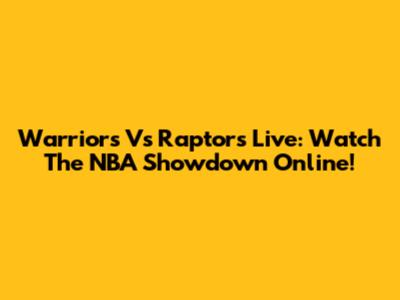 Warriors Vs Raptors Live: Watch The NBA Showdown Online!