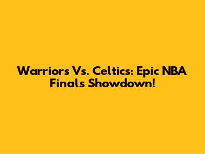 Warriors Vs. Celtics: Epic NBA Finals Showdown!