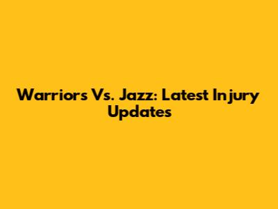 Warriors Vs. Jazz: Latest Injury Updates
