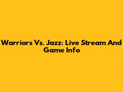 Warriors Vs. Jazz: Live Stream And Game Info