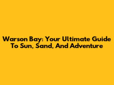 Warson Bay: Your Ultimate Guide To Sun, Sand, And Adventure