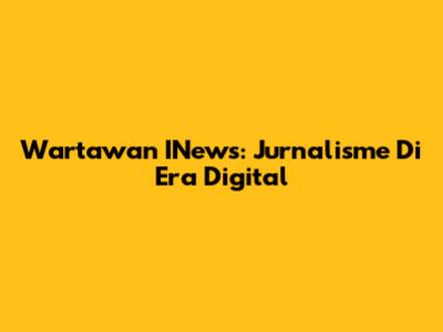 Wartawan INews: Jurnalisme Di Era Digital