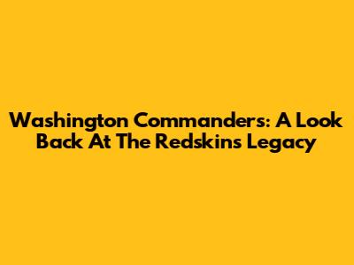 Washington Commanders: A Look Back At The Redskins' Legacy