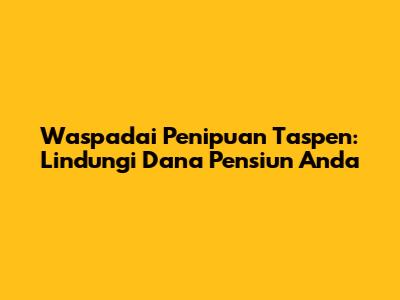 Waspadai Penipuan Taspen: Lindungi Dana Pensiun Anda